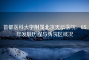 首都医科大学附属北京天坛医院：65年发展历程与新院区概况