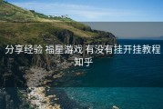  分享经验 福星游戏 有没有挂开挂教程-知乎