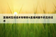直播间互动话术有哪些&amp;直播间最牛的互动话术