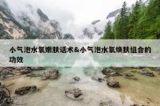 小气泡水氧嫩肤话术&amp;小气泡水氧焕肤组合的功效