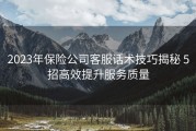 2023年保险公司客服话术技巧揭秘 5招高效提升服务质量