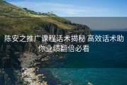 陈安之推广课程话术揭秘 高效话术助你业绩翻倍必看