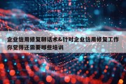 企业信用修复聊话术&amp;针对企业信用修复工作你觉得还需要哪些培训