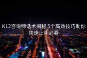 K12咨询师话术揭秘 5个高效技巧助你快速上手必看