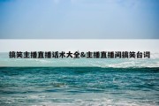 搞笑主播直播话术大全&amp;主播直播间搞笑台词