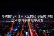 导购技巧和话术大全揭秘 必备的10招话术 提升销售效率必看