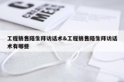 工程销售陌生拜访话术&amp;工程销售陌生拜访话术有哪些