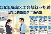2026年海南区工会帮就业招聘会，3月12日海南区广场启幕