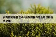 前列腺的销售话术&amp;前列腺保养专业知识和销售话术