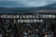 6月28日太原人社局举办见习岗招聘会，多领域岗位等你来