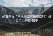 必看教程“众乐联盟有透视挂吗”确实可以开挂-知乎