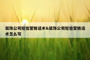 装饰公司短信营销话术&amp;装饰公司短信营销话术怎么写