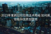 2023年家具公司招商话术揭秘 如何高效吸引优质加盟商