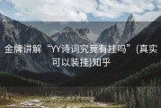 金牌讲解“YY诗词究竟有挂吗”(真实可以装挂)知乎