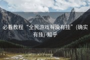必看教程“全民游戏有没有挂”(确实有挂)-知乎