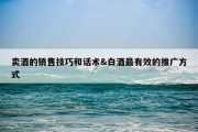 卖酒的销售技巧和话术&amp;白酒最有效的推广方式