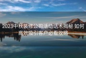 2023中秋装修公司活动话术揭秘 如何高效吸引客户必看攻略