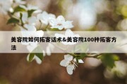 美容院如何拓客话术&amp;美容院100种拓客方法