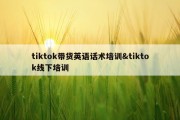 tiktok带货英语话术培训&amp;tiktok线下培训