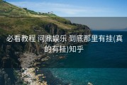  必看教程 问鼎娱乐 到底那里有挂(真的有挂)知乎