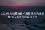 2023年私域营销话术揭秘 高效沟通必看技巧 新手也能轻松上手