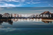 2023年健身会籍顾问回访话术揭秘 5招高效提升客户满意度