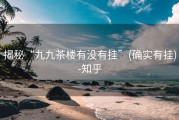 揭秘“九九茶楼有没有挂”(确实有挂)-知乎