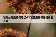 装修公司质量保障话术&amp;装修质量保证措施怎么写