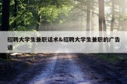 招聘大学生兼职话术&amp;招聘大学生兼职的广告语