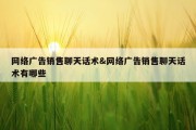 网络广告销售聊天话术&amp;网络广告销售聊天话术有哪些