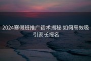 2024寒假班推广话术揭秘 如何高效吸引家长报名