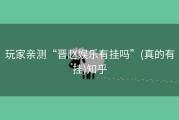 玩家亲测“晋赵娱乐有挂吗”(真的有挂)知乎