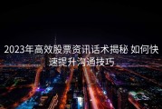 2023年高效股票资讯话术揭秘 如何快速提升沟通技巧
