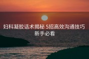 妇科凝胶话术揭秘 5招高效沟通技巧 新手必看