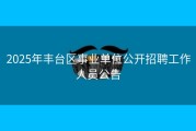 2025年丰台区事业单位公开招聘工作人员公告