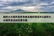 旋转小火锅开业转发朋友圈积攒话术&amp;旋转小火锅开业活动优惠方案