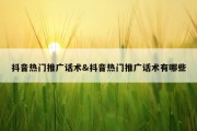 抖音热门推广话术&amp;抖音热门推广话术有哪些