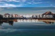  玩家亲测 66红中麻将 有没有透视挂(确实有挂)-知乎