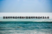直播间开场话术模板&amp;直播间开场话术怎么说