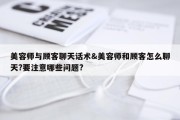 美容师与顾客聊天话术&amp;美容师和顾客怎么聊天?要注意哪些问题?