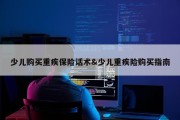 少儿购买重疾保险话术&amp;少儿重疾险购买指南