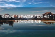 知识科普“微乐内蒙麻将真有挂吗”(真实可以装挂)知乎