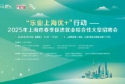 2025年上海市春季促进就业综合性大型招聘会“职”等你来