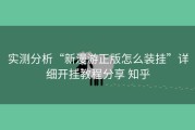 实测分析“新漫游正版怎么装挂”详细开挂教程分享 知乎