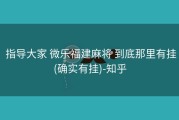  指导大家 微乐福建麻将 到底那里有挂(确实有挂)-知乎