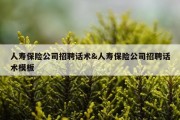 人寿保险公司招聘话术&amp;人寿保险公司招聘话术模板