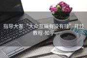 指导大家“大众互娱有没有挂”开挂教程-知乎