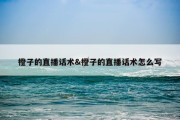 橙子的直播话术&amp;橙子的直播话术怎么写