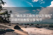 分享一款“微乐浙江麻将可以开挂吗”详细开挂教程分享 知乎