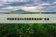 学历教育话术&amp;学历教育朋友圈广告语